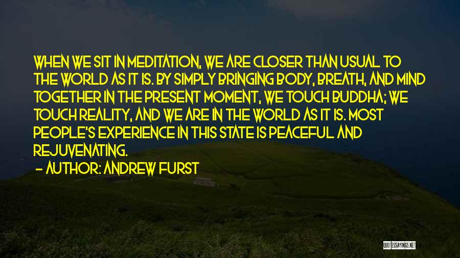 Andrew Furst Quotes: When We Sit In Meditation, We Are Closer Than Usual To The World As It Is. By Simply Bringing Body,