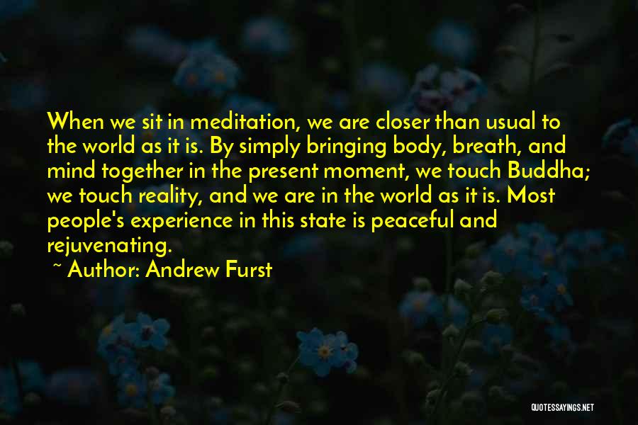 Andrew Furst Quotes: When We Sit In Meditation, We Are Closer Than Usual To The World As It Is. By Simply Bringing Body,