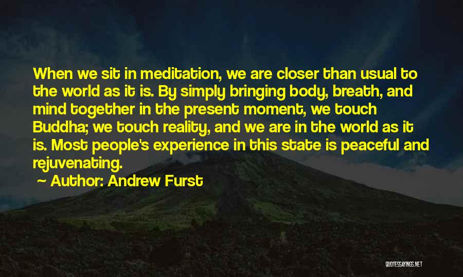 Andrew Furst Quotes: When We Sit In Meditation, We Are Closer Than Usual To The World As It Is. By Simply Bringing Body,