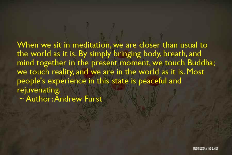 Andrew Furst Quotes: When We Sit In Meditation, We Are Closer Than Usual To The World As It Is. By Simply Bringing Body,