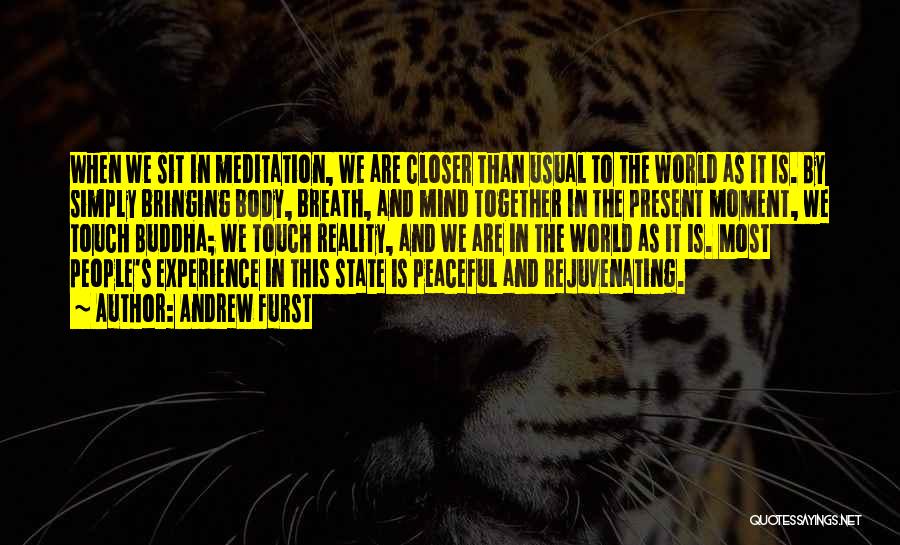 Andrew Furst Quotes: When We Sit In Meditation, We Are Closer Than Usual To The World As It Is. By Simply Bringing Body,