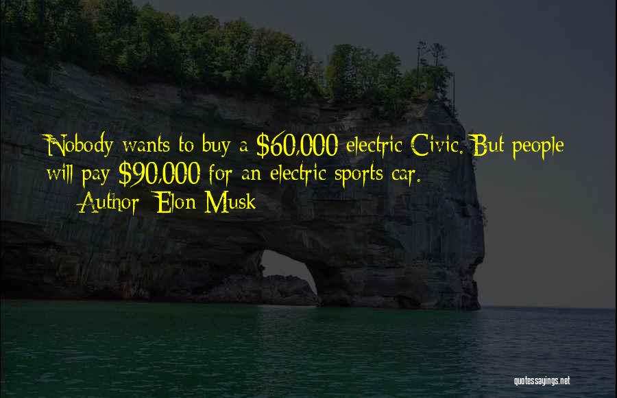 Elon Musk Quotes: Nobody Wants To Buy A $60,000 Electric Civic. But People Will Pay $90,000 For An Electric Sports Car.