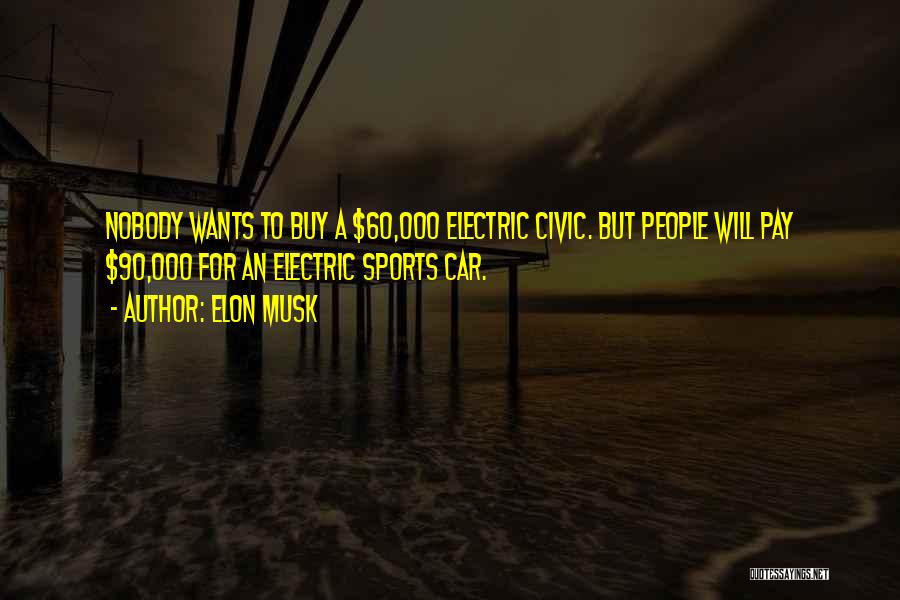 Elon Musk Quotes: Nobody Wants To Buy A $60,000 Electric Civic. But People Will Pay $90,000 For An Electric Sports Car.