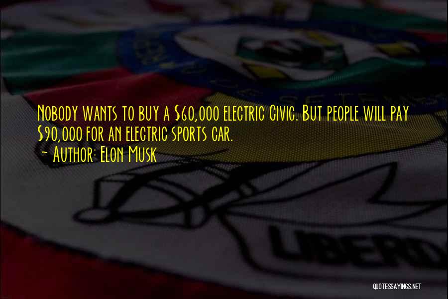 Elon Musk Quotes: Nobody Wants To Buy A $60,000 Electric Civic. But People Will Pay $90,000 For An Electric Sports Car.