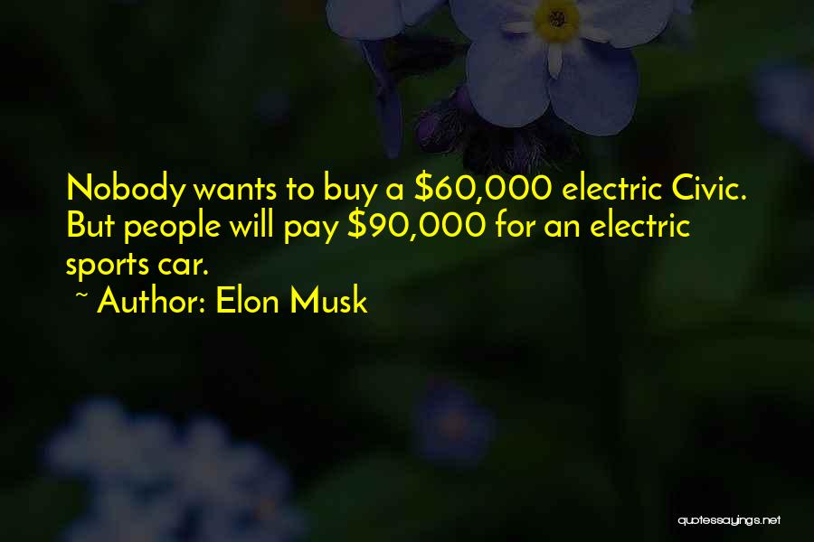 Elon Musk Quotes: Nobody Wants To Buy A $60,000 Electric Civic. But People Will Pay $90,000 For An Electric Sports Car.