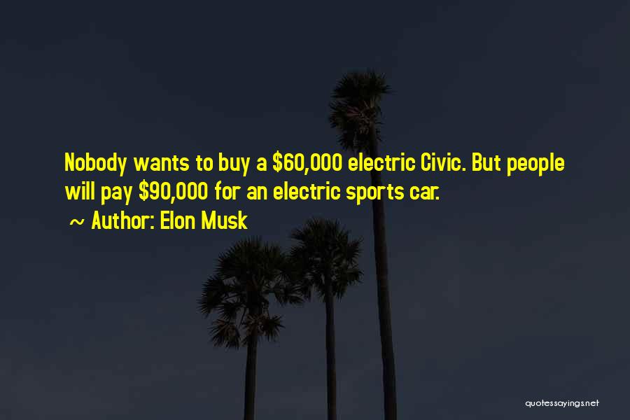 Elon Musk Quotes: Nobody Wants To Buy A $60,000 Electric Civic. But People Will Pay $90,000 For An Electric Sports Car.