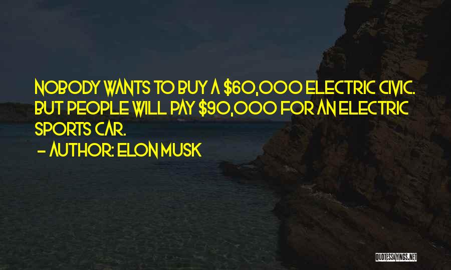 Elon Musk Quotes: Nobody Wants To Buy A $60,000 Electric Civic. But People Will Pay $90,000 For An Electric Sports Car.