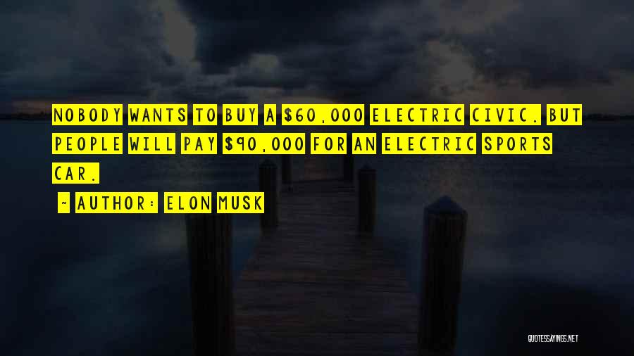 Elon Musk Quotes: Nobody Wants To Buy A $60,000 Electric Civic. But People Will Pay $90,000 For An Electric Sports Car.