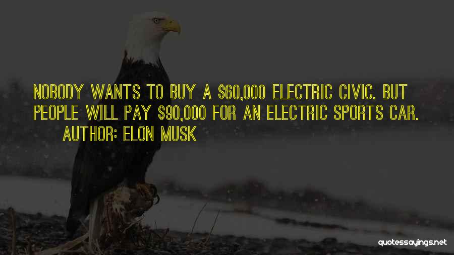 Elon Musk Quotes: Nobody Wants To Buy A $60,000 Electric Civic. But People Will Pay $90,000 For An Electric Sports Car.