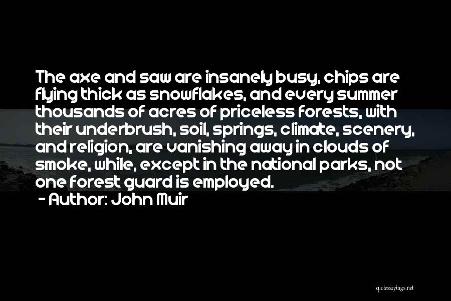 John Muir Quotes: The Axe And Saw Are Insanely Busy, Chips Are Flying Thick As Snowflakes, And Every Summer Thousands Of Acres Of