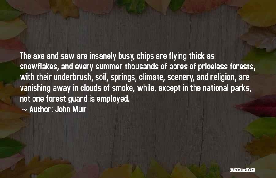 John Muir Quotes: The Axe And Saw Are Insanely Busy, Chips Are Flying Thick As Snowflakes, And Every Summer Thousands Of Acres Of