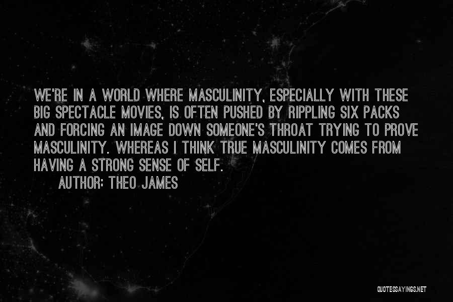 Theo James Quotes: We're In A World Where Masculinity, Especially With These Big Spectacle Movies, Is Often Pushed By Rippling Six Packs And