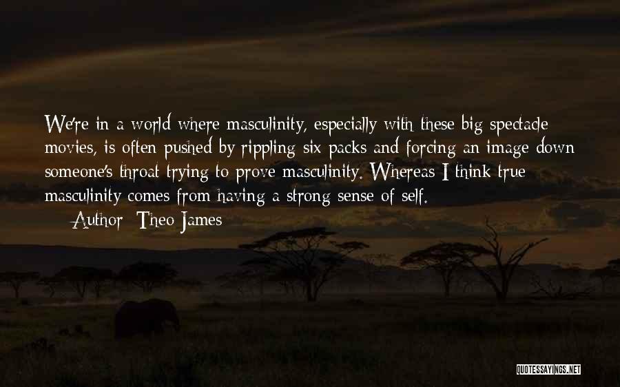 Theo James Quotes: We're In A World Where Masculinity, Especially With These Big Spectacle Movies, Is Often Pushed By Rippling Six Packs And