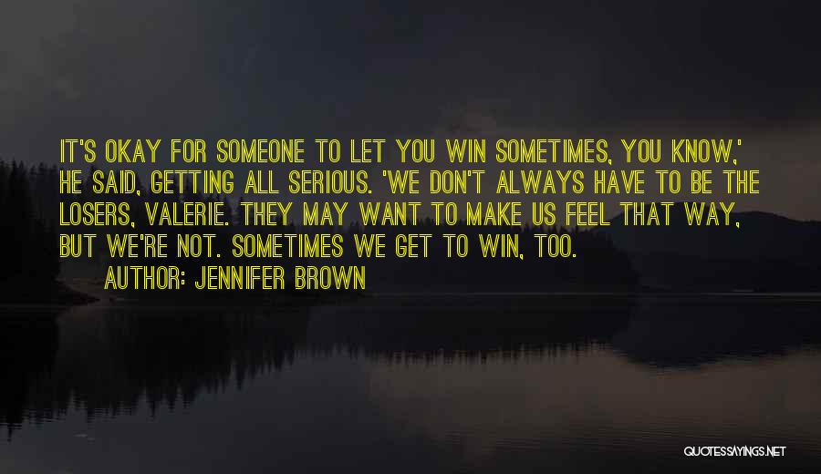 Jennifer Brown Quotes: It's Okay For Someone To Let You Win Sometimes, You Know,' He Said, Getting All Serious. 'we Don't Always Have