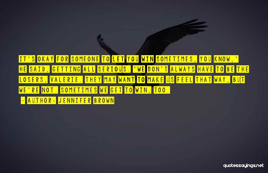 Jennifer Brown Quotes: It's Okay For Someone To Let You Win Sometimes, You Know,' He Said, Getting All Serious. 'we Don't Always Have