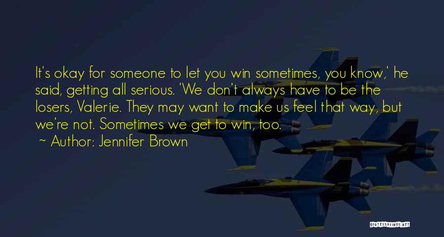Jennifer Brown Quotes: It's Okay For Someone To Let You Win Sometimes, You Know,' He Said, Getting All Serious. 'we Don't Always Have