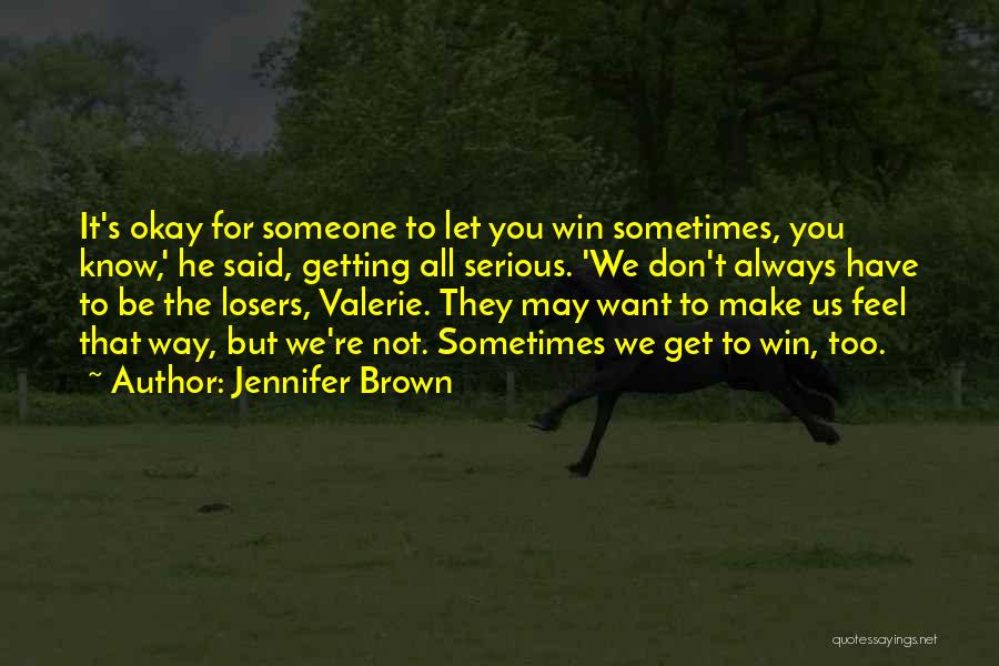 Jennifer Brown Quotes: It's Okay For Someone To Let You Win Sometimes, You Know,' He Said, Getting All Serious. 'we Don't Always Have