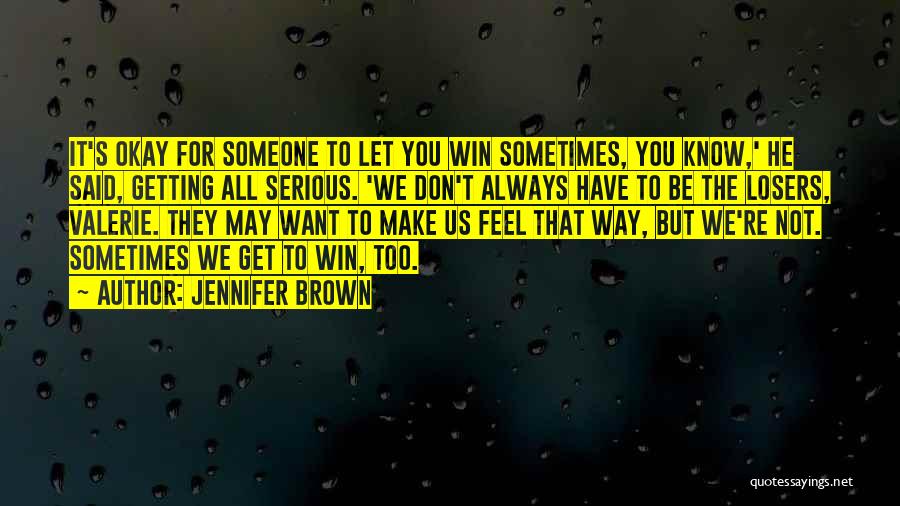 Jennifer Brown Quotes: It's Okay For Someone To Let You Win Sometimes, You Know,' He Said, Getting All Serious. 'we Don't Always Have