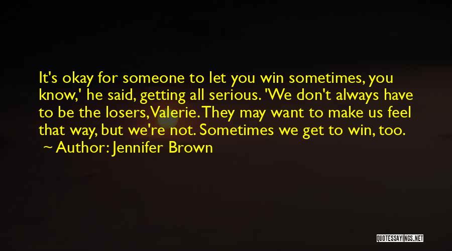 Jennifer Brown Quotes: It's Okay For Someone To Let You Win Sometimes, You Know,' He Said, Getting All Serious. 'we Don't Always Have