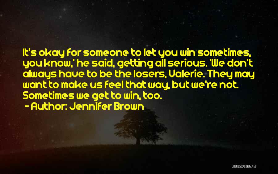 Jennifer Brown Quotes: It's Okay For Someone To Let You Win Sometimes, You Know,' He Said, Getting All Serious. 'we Don't Always Have