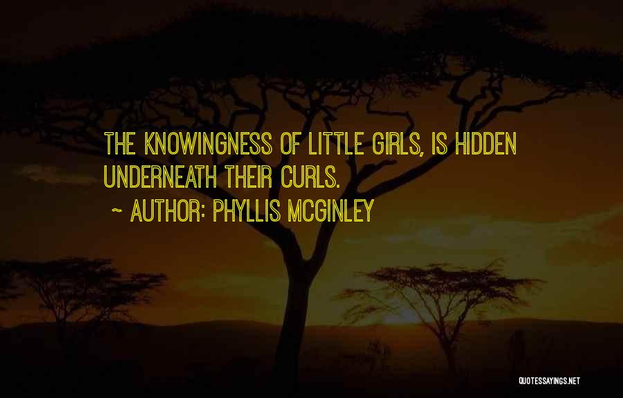 Phyllis McGinley Quotes: The Knowingness Of Little Girls, Is Hidden Underneath Their Curls.