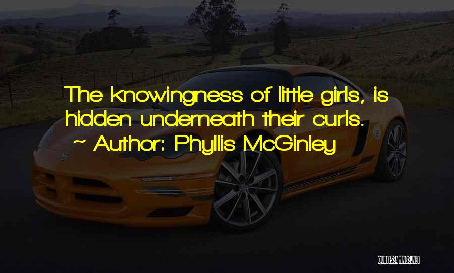 Phyllis McGinley Quotes: The Knowingness Of Little Girls, Is Hidden Underneath Their Curls.