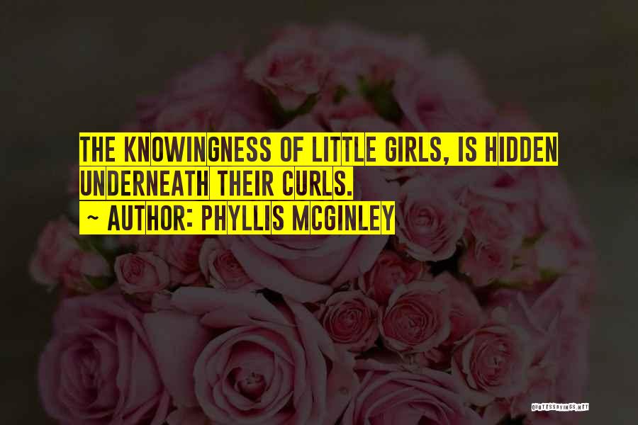 Phyllis McGinley Quotes: The Knowingness Of Little Girls, Is Hidden Underneath Their Curls.