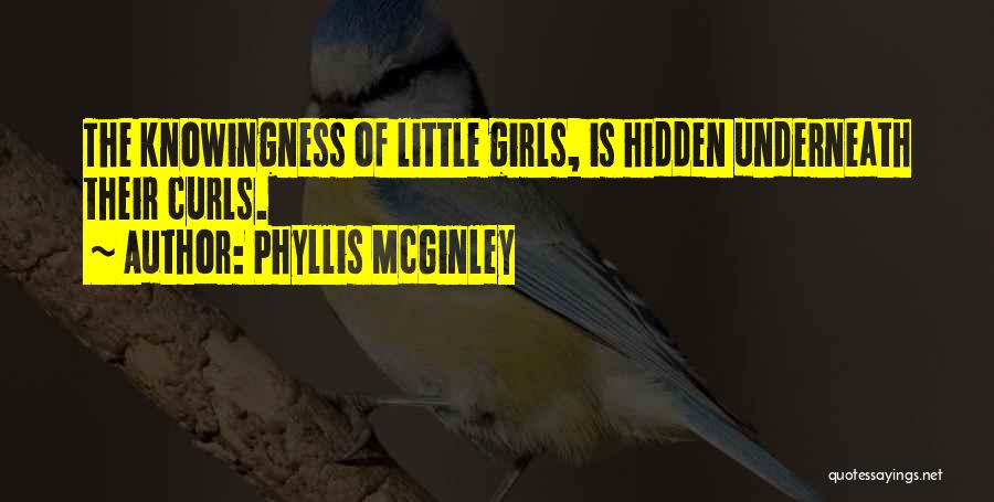 Phyllis McGinley Quotes: The Knowingness Of Little Girls, Is Hidden Underneath Their Curls.