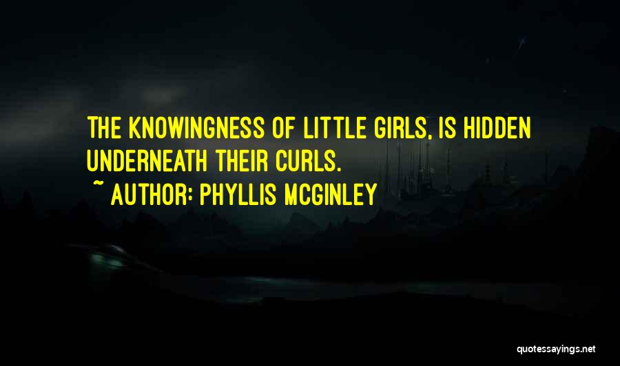 Phyllis McGinley Quotes: The Knowingness Of Little Girls, Is Hidden Underneath Their Curls.