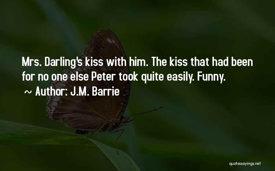 J.M. Barrie Quotes: Mrs. Darling's Kiss With Him. The Kiss That Had Been For No One Else Peter Took Quite Easily. Funny.