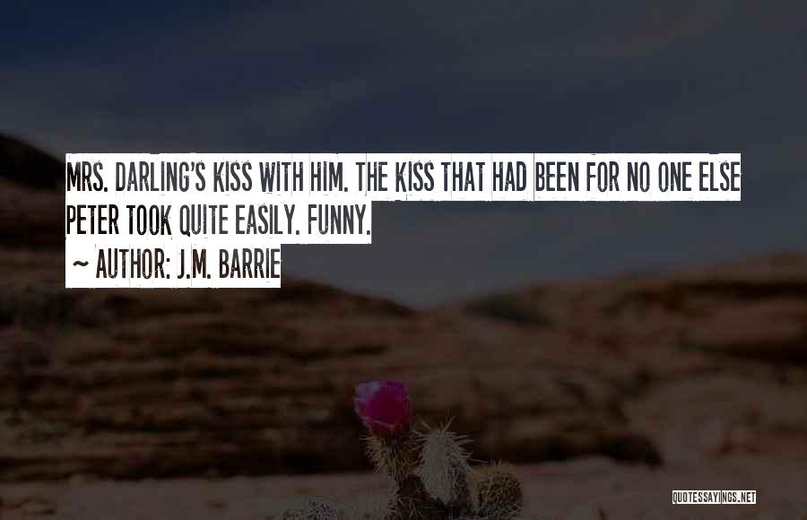 J.M. Barrie Quotes: Mrs. Darling's Kiss With Him. The Kiss That Had Been For No One Else Peter Took Quite Easily. Funny.