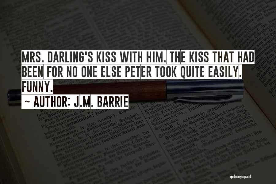 J.M. Barrie Quotes: Mrs. Darling's Kiss With Him. The Kiss That Had Been For No One Else Peter Took Quite Easily. Funny.