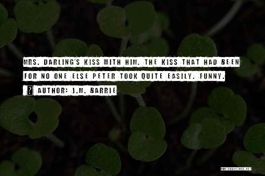 J.M. Barrie Quotes: Mrs. Darling's Kiss With Him. The Kiss That Had Been For No One Else Peter Took Quite Easily. Funny.