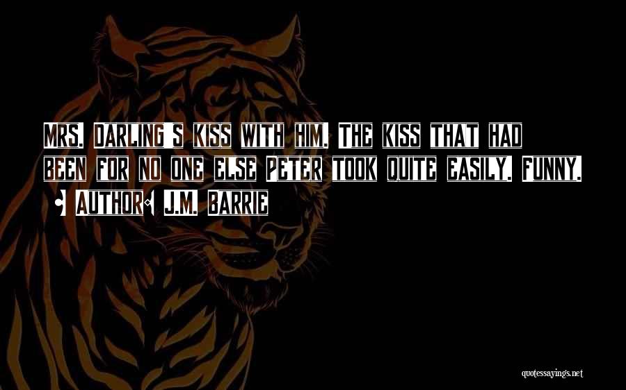 J.M. Barrie Quotes: Mrs. Darling's Kiss With Him. The Kiss That Had Been For No One Else Peter Took Quite Easily. Funny.