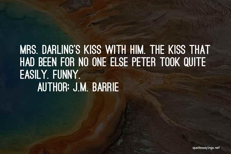 J.M. Barrie Quotes: Mrs. Darling's Kiss With Him. The Kiss That Had Been For No One Else Peter Took Quite Easily. Funny.