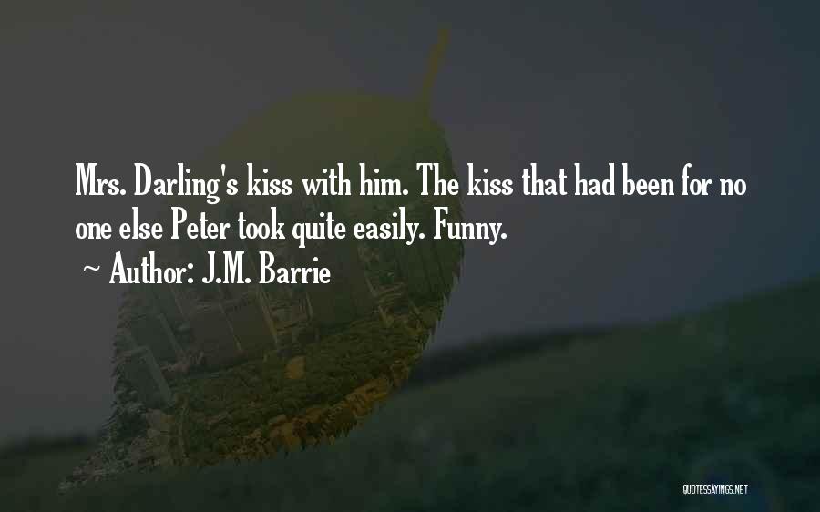 J.M. Barrie Quotes: Mrs. Darling's Kiss With Him. The Kiss That Had Been For No One Else Peter Took Quite Easily. Funny.