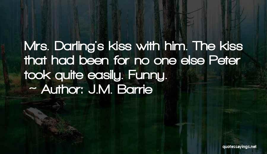 J.M. Barrie Quotes: Mrs. Darling's Kiss With Him. The Kiss That Had Been For No One Else Peter Took Quite Easily. Funny.