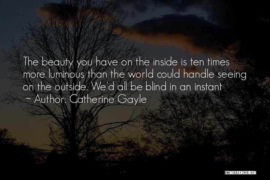 Catherine Gayle Quotes: The Beauty You Have On The Inside Is Ten Times More Luminous Than The World Could Handle Seeing On The