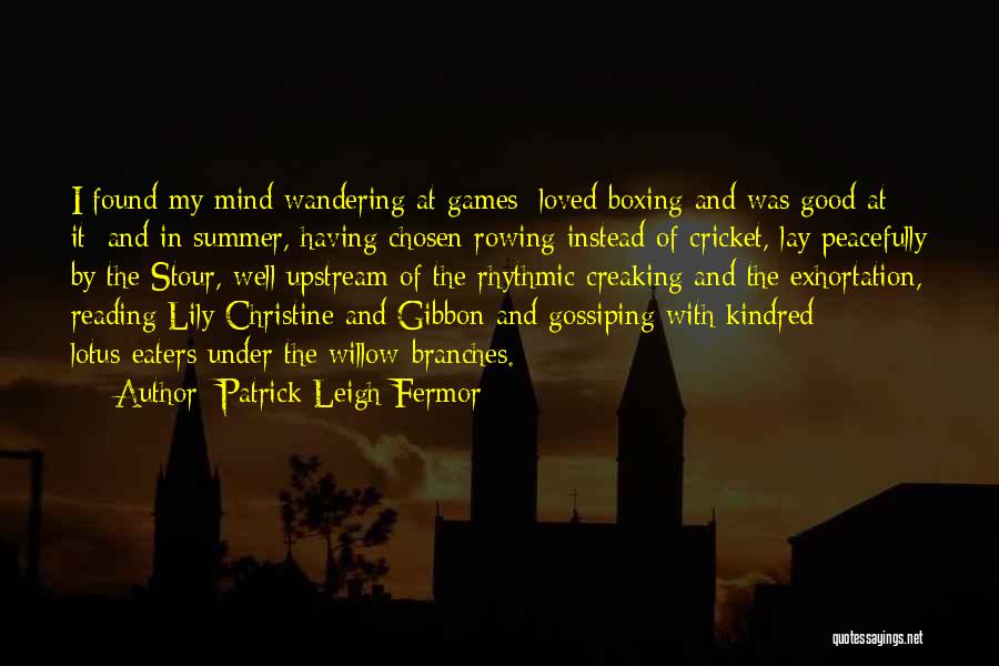 Patrick Leigh Fermor Quotes: I Found My Mind Wandering At Games; Loved Boxing And Was Good At It; And In Summer, Having Chosen Rowing