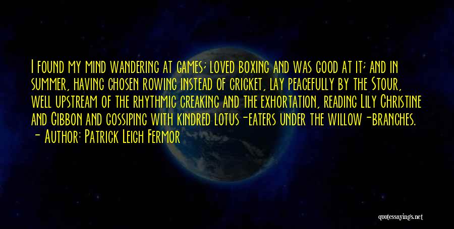 Patrick Leigh Fermor Quotes: I Found My Mind Wandering At Games; Loved Boxing And Was Good At It; And In Summer, Having Chosen Rowing