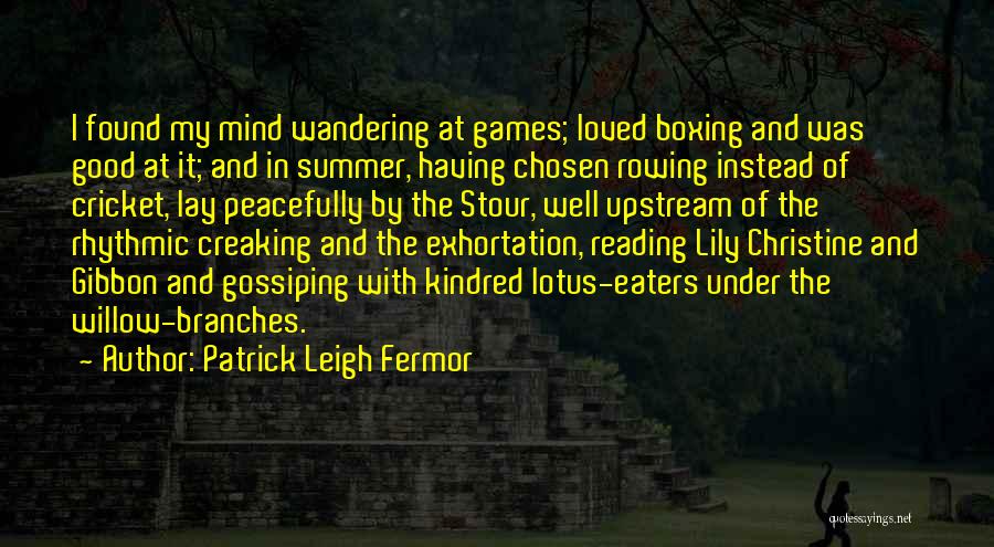 Patrick Leigh Fermor Quotes: I Found My Mind Wandering At Games; Loved Boxing And Was Good At It; And In Summer, Having Chosen Rowing