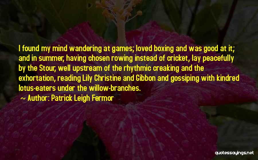 Patrick Leigh Fermor Quotes: I Found My Mind Wandering At Games; Loved Boxing And Was Good At It; And In Summer, Having Chosen Rowing