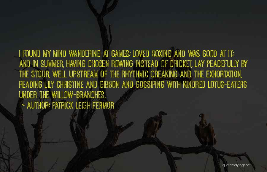 Patrick Leigh Fermor Quotes: I Found My Mind Wandering At Games; Loved Boxing And Was Good At It; And In Summer, Having Chosen Rowing