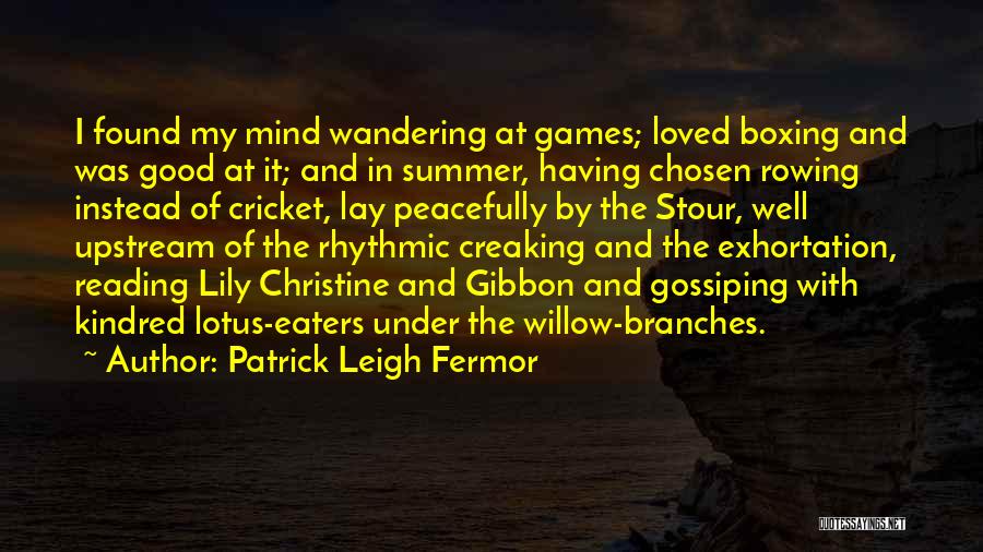 Patrick Leigh Fermor Quotes: I Found My Mind Wandering At Games; Loved Boxing And Was Good At It; And In Summer, Having Chosen Rowing