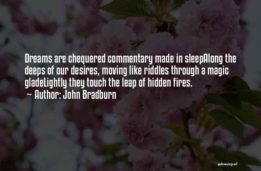John Bradburn Quotes: Dreams Are Chequered Commentary Made In Sleepalong The Deeps Of Our Desires, Moving Like Riddles Through A Magic Gladelightly They