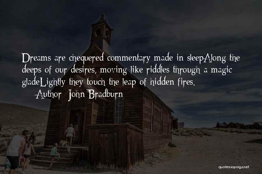 John Bradburn Quotes: Dreams Are Chequered Commentary Made In Sleepalong The Deeps Of Our Desires, Moving Like Riddles Through A Magic Gladelightly They