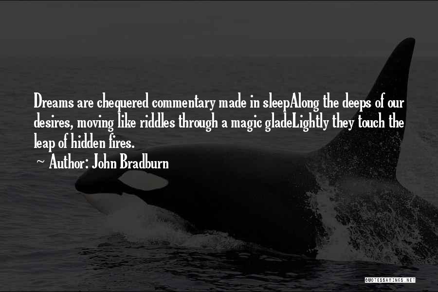 John Bradburn Quotes: Dreams Are Chequered Commentary Made In Sleepalong The Deeps Of Our Desires, Moving Like Riddles Through A Magic Gladelightly They