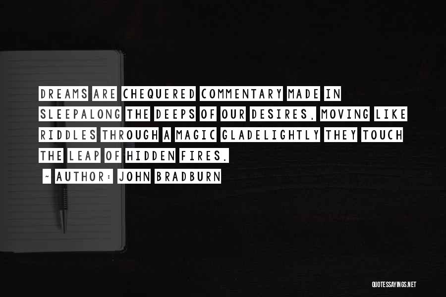John Bradburn Quotes: Dreams Are Chequered Commentary Made In Sleepalong The Deeps Of Our Desires, Moving Like Riddles Through A Magic Gladelightly They