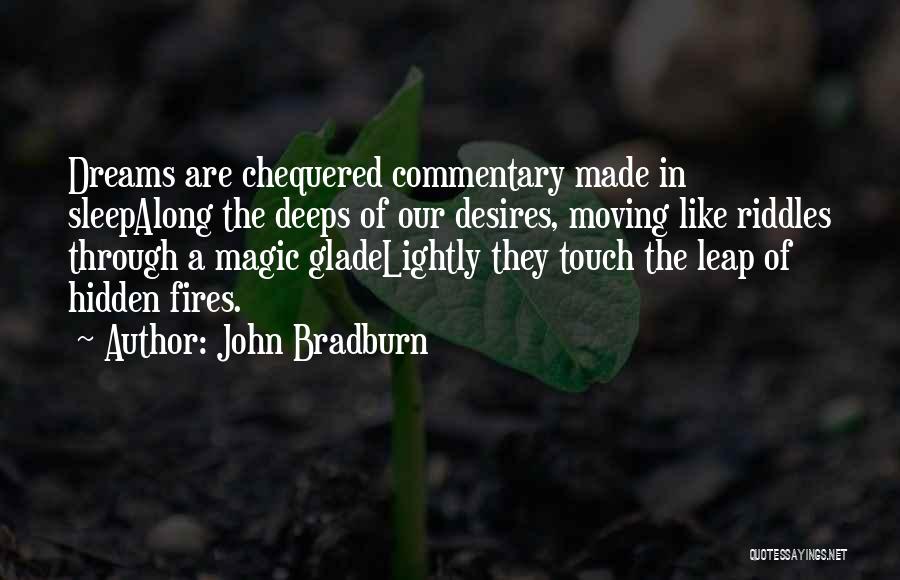 John Bradburn Quotes: Dreams Are Chequered Commentary Made In Sleepalong The Deeps Of Our Desires, Moving Like Riddles Through A Magic Gladelightly They
