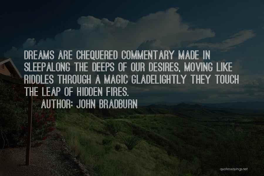 John Bradburn Quotes: Dreams Are Chequered Commentary Made In Sleepalong The Deeps Of Our Desires, Moving Like Riddles Through A Magic Gladelightly They